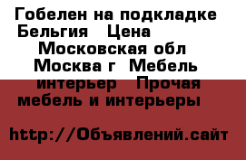 Гобелен на подкладке, Бельгия › Цена ­ 25 000 - Московская обл., Москва г. Мебель, интерьер » Прочая мебель и интерьеры   